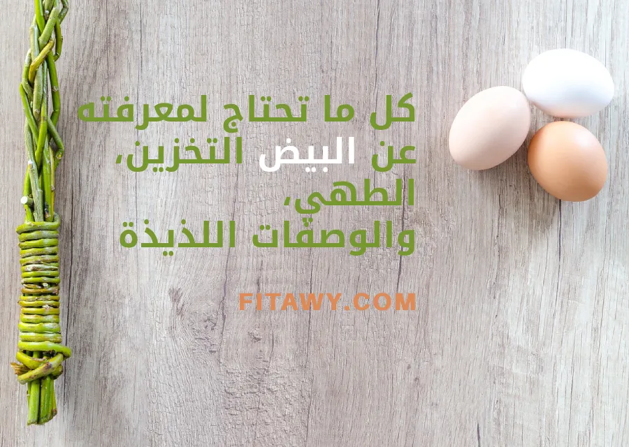 كل ما تحتاج لمعرفته عن البيض: التخزين، الطهي، والوصفات اللذيذة
